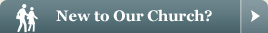 New to Our Church? Start Here